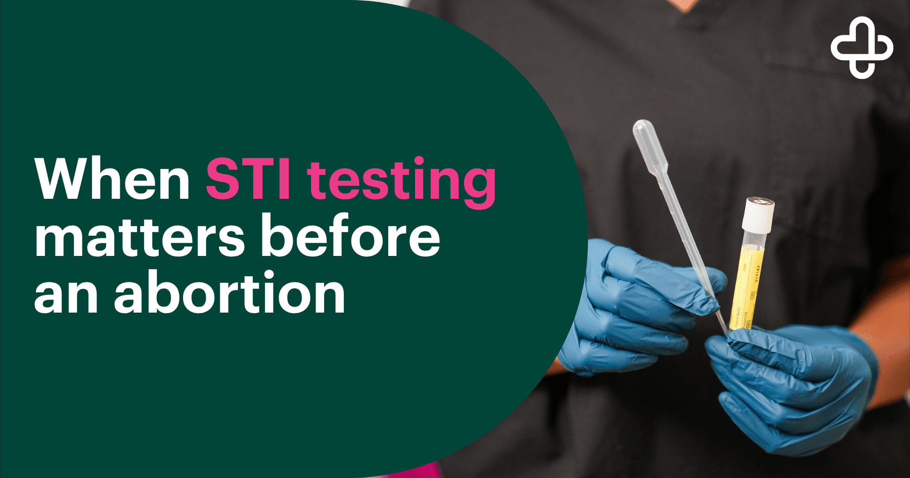 Text graphic that says ‘When STI Testing Matters Before an Abortion’ on a dark green background on the left side, next to a close-up of gloved hands holding a test tube and dropper on the right side.